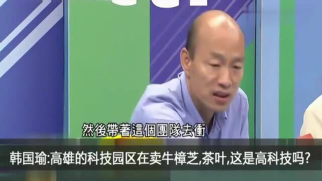 韩国瑜:高雄的高科技园区竟然卖茶叶、牛樟芝,这像高科技吗!