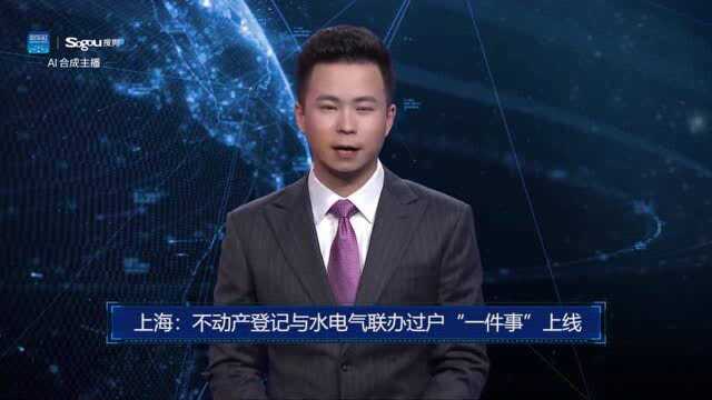 AI合成主播丨上海:不动产登记与水电气联办过户“一件事”上线