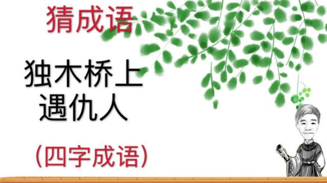 趣味学猜成语:独木桥上遇仇人,四字成语,经常挂在嘴边的成语