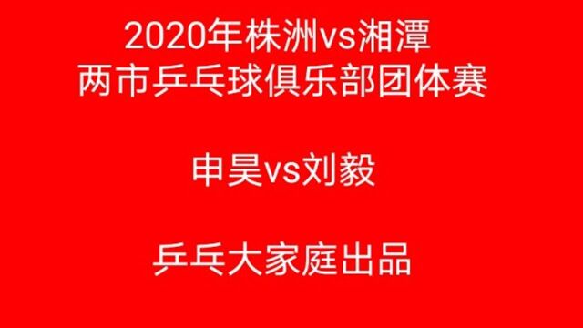 乒乓大家庭出品 株洲vs湘潭乒乓球俱乐部团体对抗赛 申昊vs刘毅乒乓大