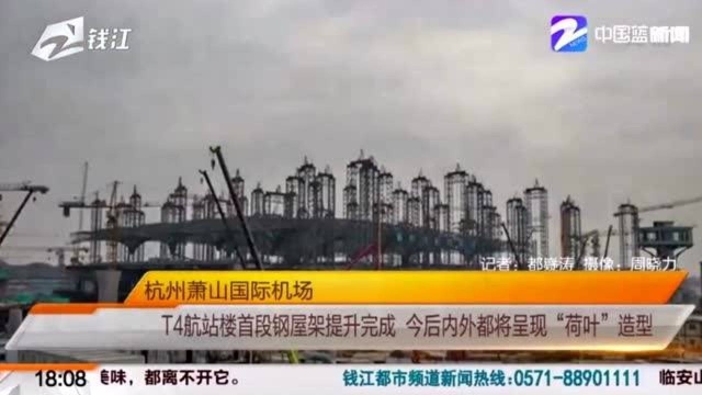 T4航站楼首段钢屋架提升完成 今后内外都将呈现“荷叶”造型