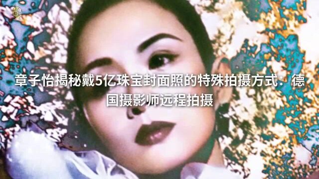 章子怡揭秘戴5亿珠宝封面照的特殊拍摄方式:德国摄影师远程拍摄