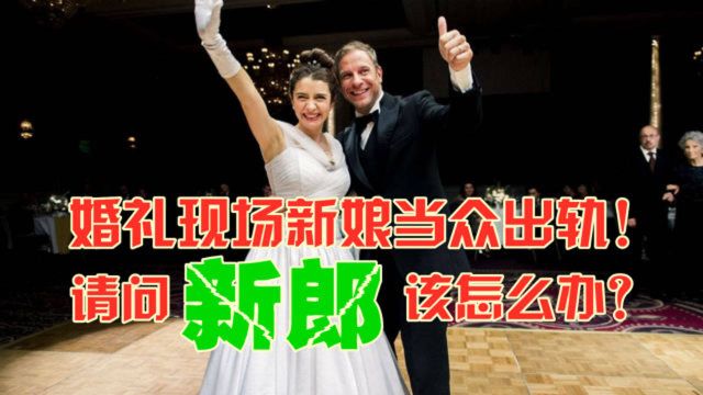 婚礼现场新娘当众出轨,堪称史上最乱婚礼,那新郎该怎么办?