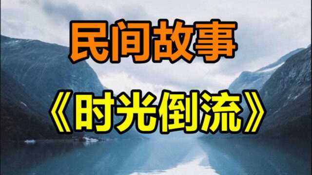 民间故事《时光倒流》在北河的村子里有个老汉