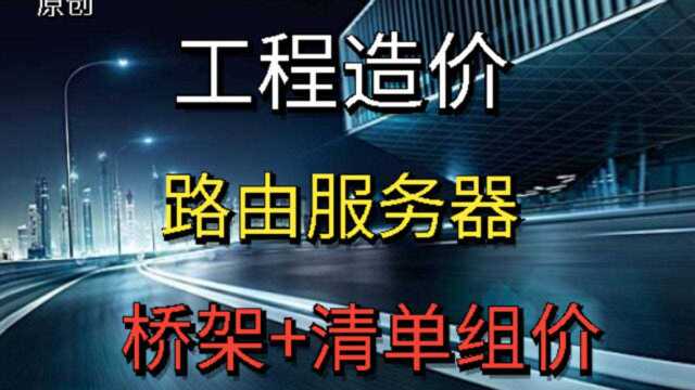 『安装造价』 路由服务器、桥架等清单组价