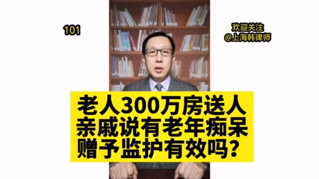 300万房产送水果摊主老人家属发声称老人有老年痴呆症 老人赠与有效吗?