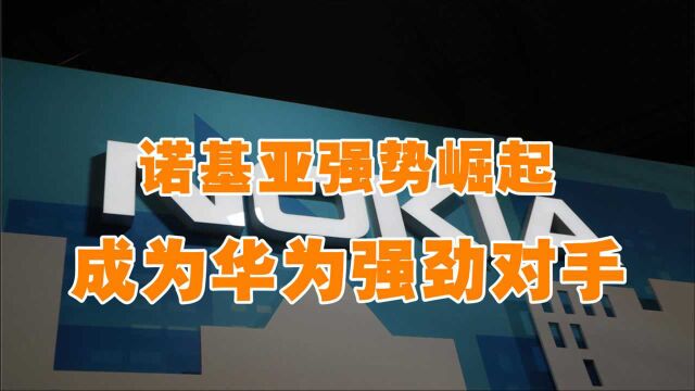 每年投入40亿美元!诺基亚通讯网络崛起,成为华为强劲对手!