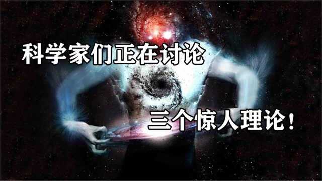 科学家们正在讨论的,三个惊人理论!