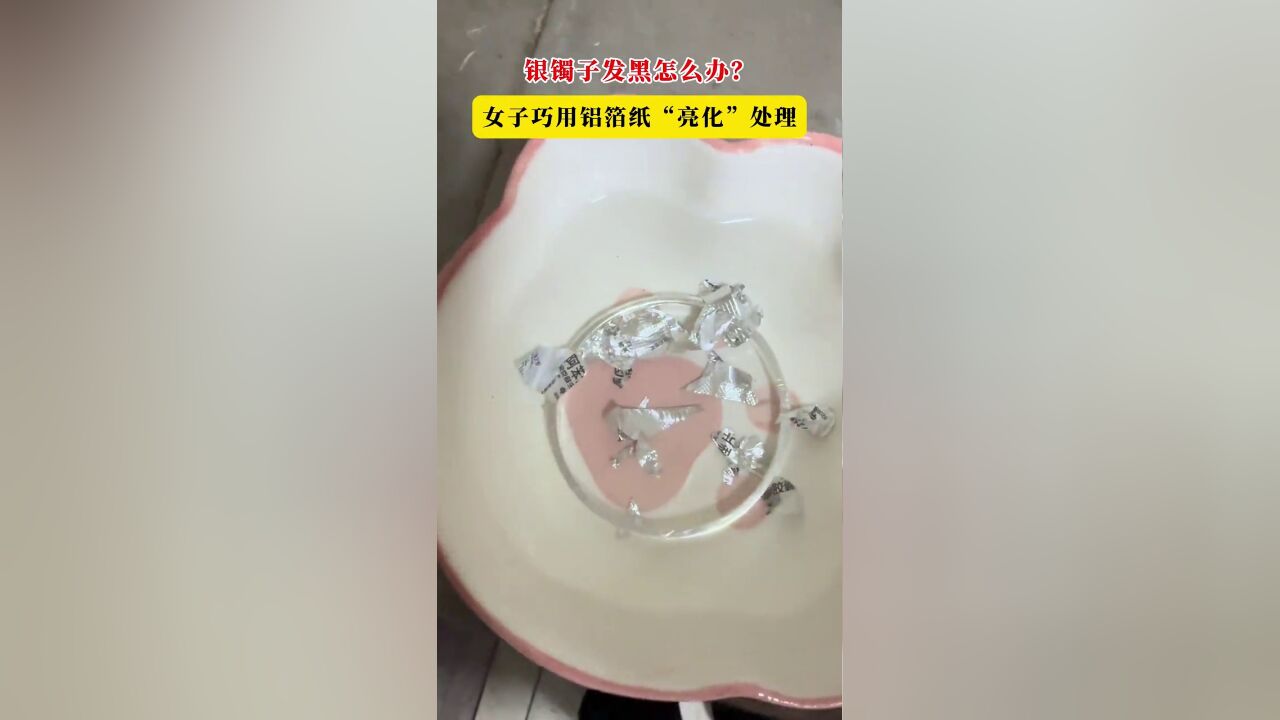 银镯子发黑怎么办?女子巧用铝箔纸“亮化”处理