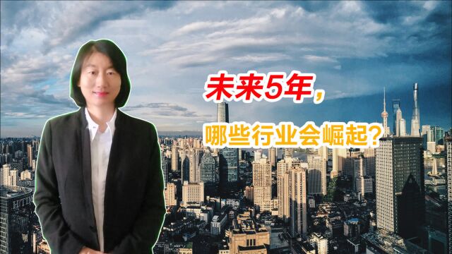 未来5年,哪些行业会崛起?我们的生活又会有怎样的改变?