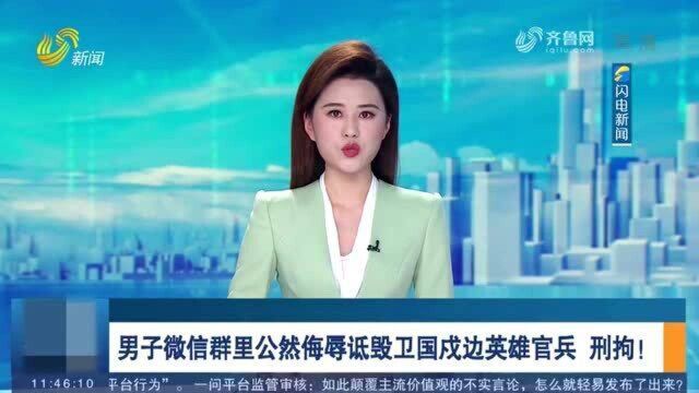 网络不是法外之地!男子微信群里公然侮辱诋毁卫国戍边英雄官兵被刑拘