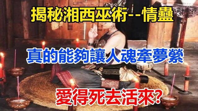 揭秘湘西巫术情蛊,真的能够让人魂牵梦萦,爱得死去活来?