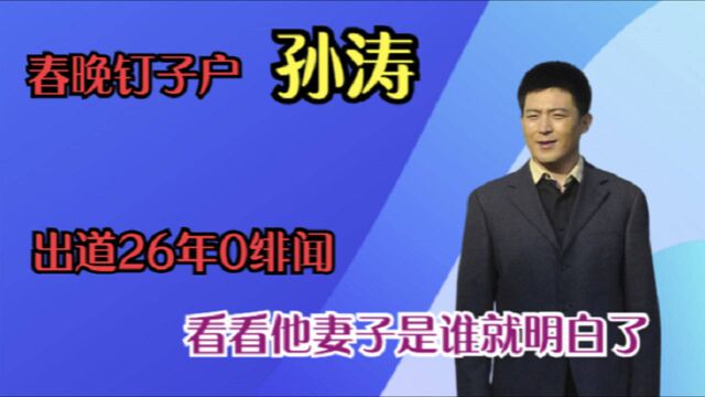 春晚“钉子户”孙涛,出道26年0绯闻,妻子身份曝光后,难怪!