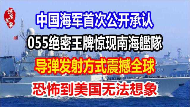 中国海军首次公开承认,055绝密王牌惊现南海舰队,导弹发射方式独特