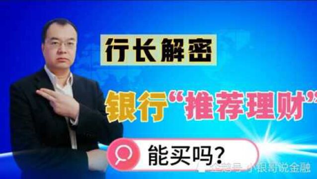 行长揭秘:银行为什么总喜欢推荐“理财产品”?能买吗?