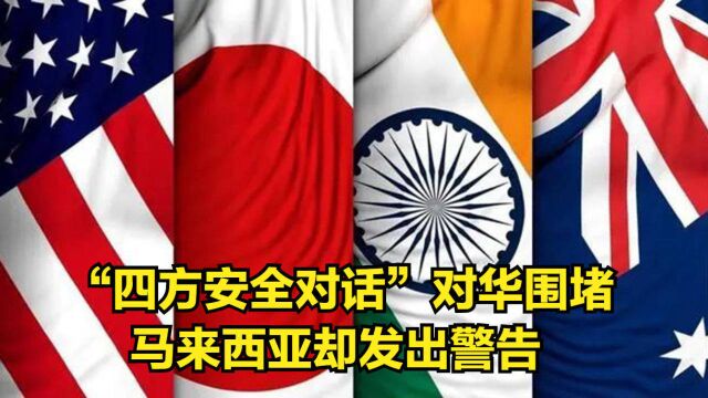 “四方安全对话”对华围堵,马来西亚却发出警告:不要激怒中国!