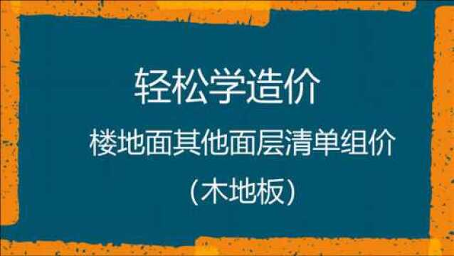 轻松学造价楼地面其他面层清单组价(木地板)