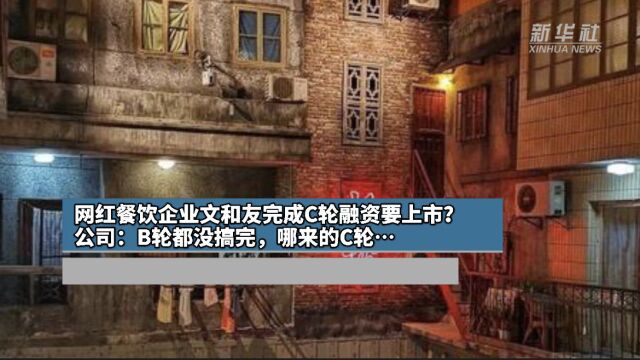 网红餐饮企业文和友完成C轮融资要上市?公司:B轮都没搞完,哪来的C轮…