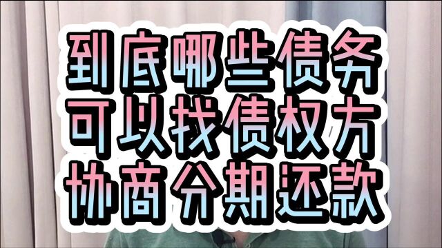 到底有哪些债务,可以找银行等债权方,协商分期还款呢?