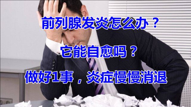 前列腺发炎怎么办?它能自愈吗?做好1事,炎症慢慢消退