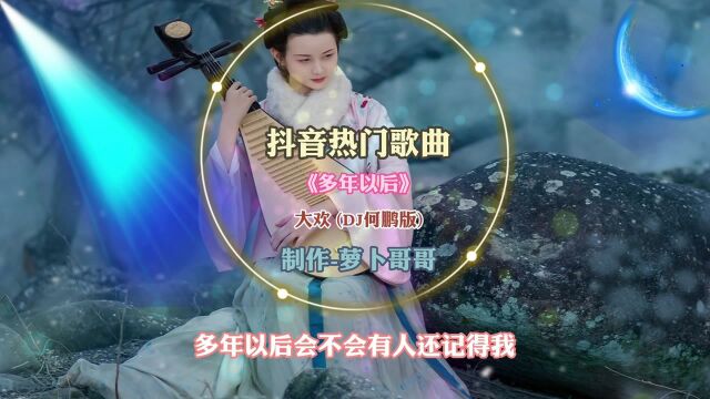 抖音热门歌曲《多年以后》大欢DJ何鹏完整版,你是否会想起我?