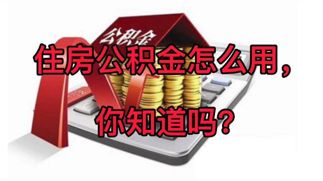 住房公积金怎么用,你知道吗?