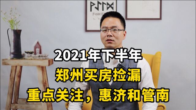 2021下半年,郑州买房想捡漏,重点关注,惠济和管南