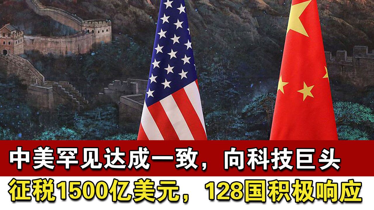 中美罕见达成一致,向科技巨头征税1500亿美元,128国积极响应