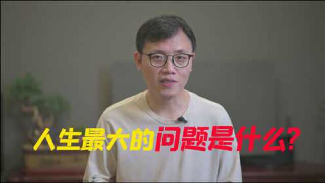 人生最大的问题是什么?许多人都忽略了