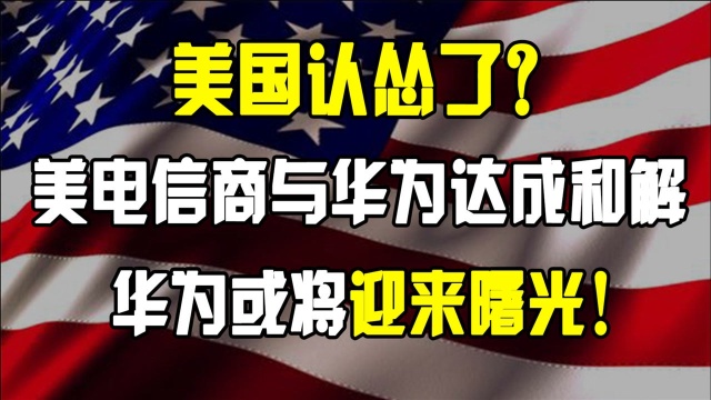 美国认怂了?美电信商宣布与华为达成和解,华为或将迎来曙光!