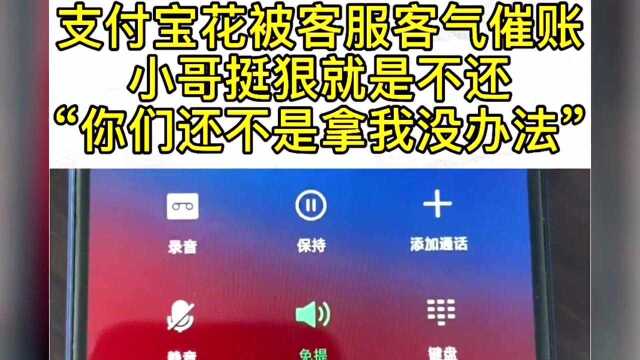 支付宝花呗客服客气催账,小哥挺狠就是不还,你们拿我没办法!