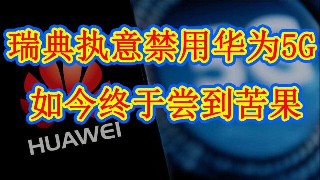 解气!瑞典执意禁用华为5G,如今终于尝到苦果