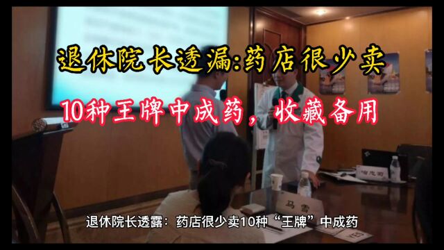 退休院长透露:药店很少卖10种“王牌”中成药,经济实惠收藏备用