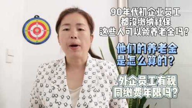 90年代初企业员工都没缴纳社保,这些人可以领养老金吗?这下清楚了