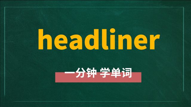 一分钟一词汇,单词headliner你知道它是什么意思吗