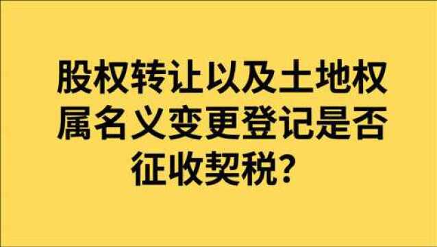 股权转让以及土地权属名义变更登记是否征收契税?