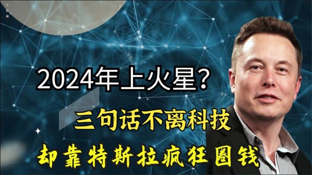 2024年上火星?三句话不离科技,靠特斯拉疯狂圈钱,马斯克发家史