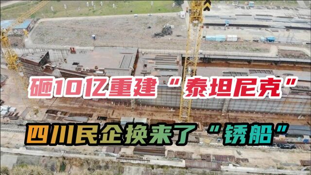 砸10亿重建“泰坦尼克”,四川企业有钱乱使,7年建了艘“锈船”