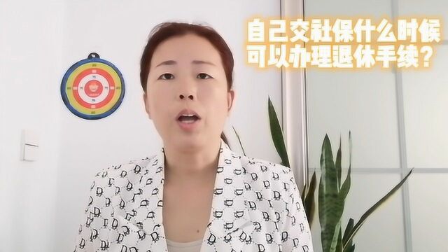 自己交社保,什么时候可以办理退休手续?转告家人周知