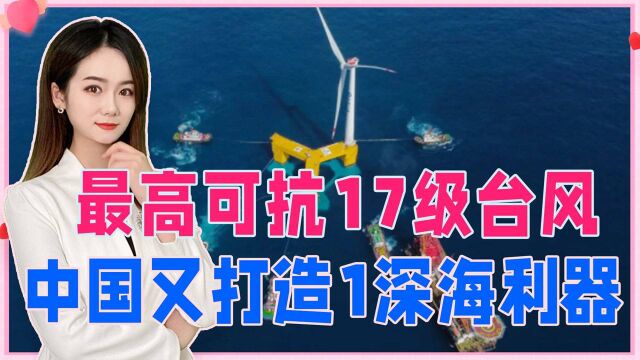 最高可抗17级台风?中国又打造1深海利器,设计难度堪称全球第1