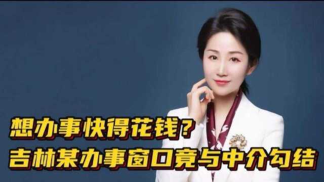 想办事快得花钱?吉林某办事窗口与中介勾结