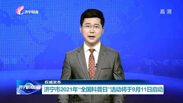 【权威发布】 济宁市2021年“全国科普日”活动将于9月11日启动