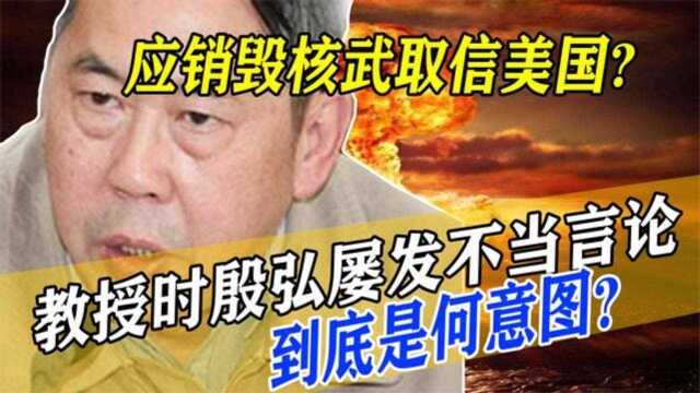 取信美国要销毁核武?教授时殷弘屡发不当言论,荒唐至极!