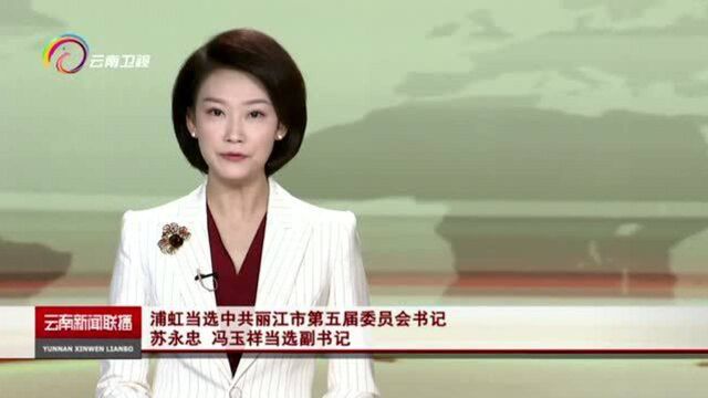 浦虹当选中共丽江市第五届委员会书记 苏永忠 冯玉祥当选副书记