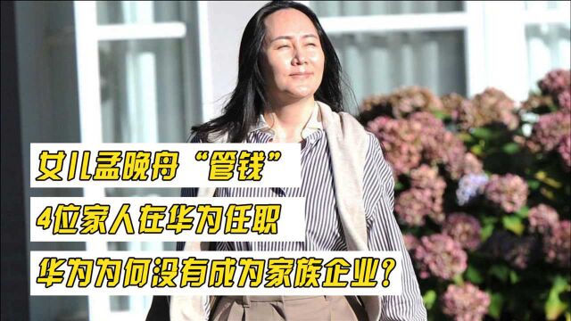 女儿孟晚舟“管钱”,4位家人在华为任职,华为为何没有成为家族企业?