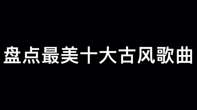 盘点十大最美古风歌曲,与你的榜单一致吗?