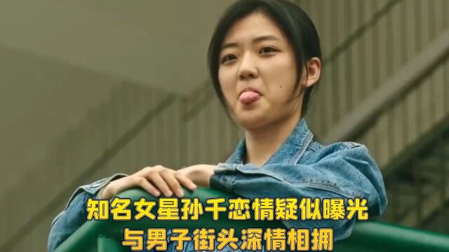 知名女星孙千恋情疑似曝光!与男子街头深情相拥