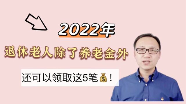 2022年退休老人除了养老金外,还可以领取这5笔钱!