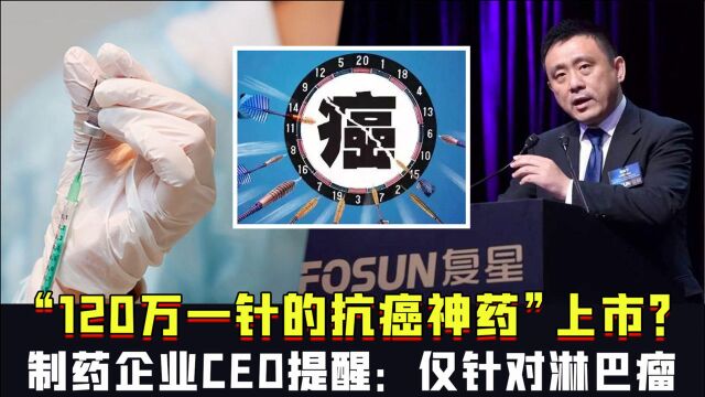 “120万一针的抗癌神药”上市?制药企业CEO提醒:仅针对淋巴瘤