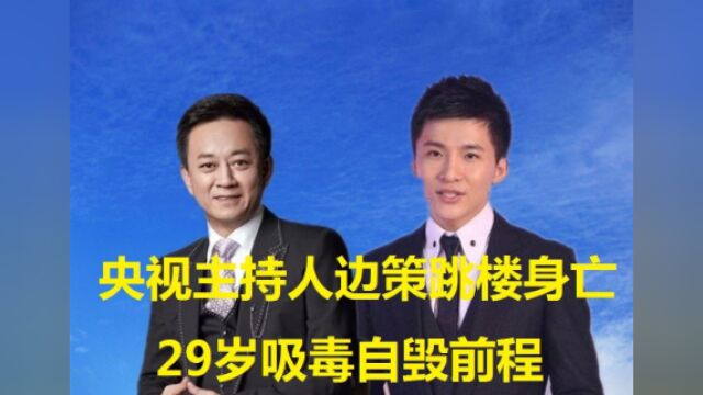 央视主持人边策跳楼身亡,29岁吸毒自毁前程,留下孤独的母亲